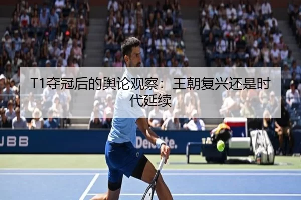 T1夺冠后的舆论观察：王朝复兴还是时代延续